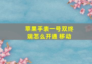 苹果手表一号双终端怎么开通 移动